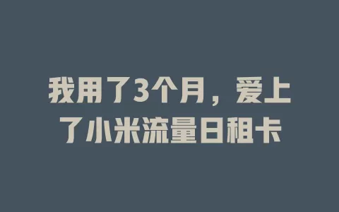 我用了3个月，爱上了小米流量日租卡