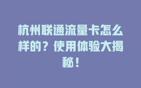 杭州联通流量卡怎么样的？使用体验大揭秘！