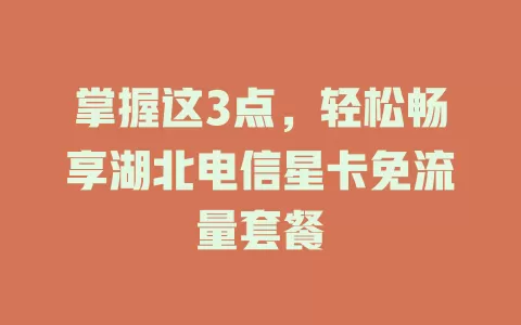 掌握这3点，轻松畅享湖北电信星卡免流量套餐