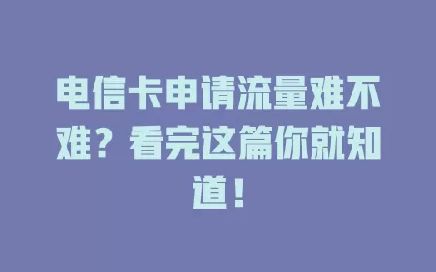 电信卡申请流量难不难？看完这篇你就知道！