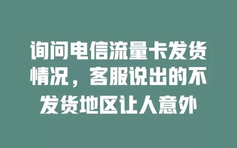 询问电信流量卡发货情况，客服说出的不发货地区让人意外