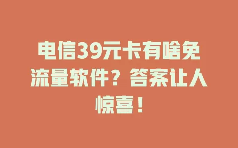 电信39元卡有啥免流量软件？答案让人惊喜！