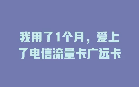 我用了1个月，爱上了电信流量卡广远卡
