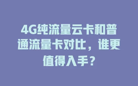 4G纯流量云卡和普通流量卡对比，谁更值得入手？