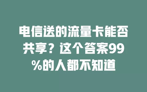 电信送的流量卡能否共享？这个答案99%的人都不知道