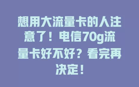 想用大流量卡的人注意了！电信70g流量卡好不好？看完再决定！