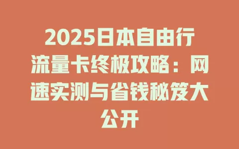 2025日本自由行流量卡终极攻略：网速实测与省钱秘笈大公开