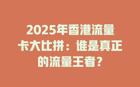 2025年香港流量卡大比拼：谁是真正的流量王者？