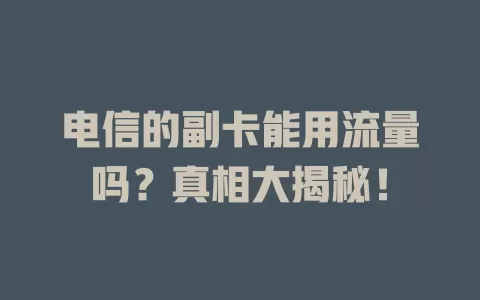 电信的副卡能用流量吗？真相大揭秘！
