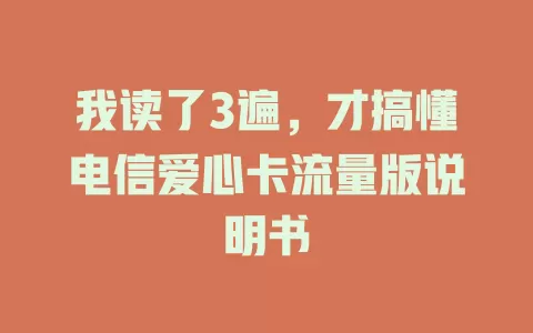 我读了3遍，才搞懂电信爱心卡流量版说明书