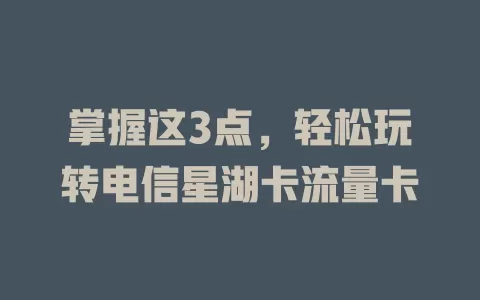 掌握这3点，轻松玩转电信星湖卡流量卡
