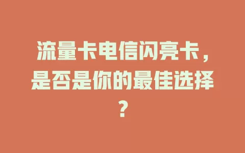 流量卡电信闪亮卡，是否是你的最佳选择？
