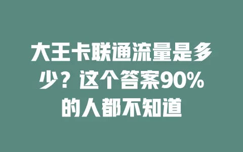 大王卡联通流量是多少？这个答案90%的人都不知道
