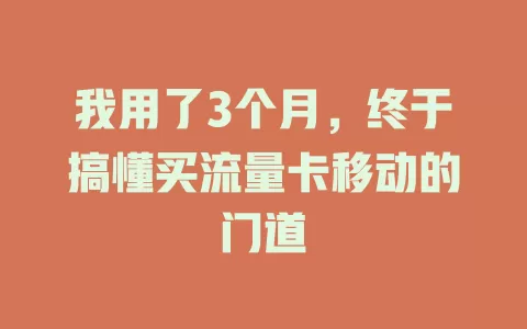 我用了3个月，终于搞懂买流量卡移动的门道