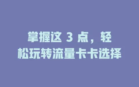 掌握这 3 点，轻松玩转流量卡卡选择