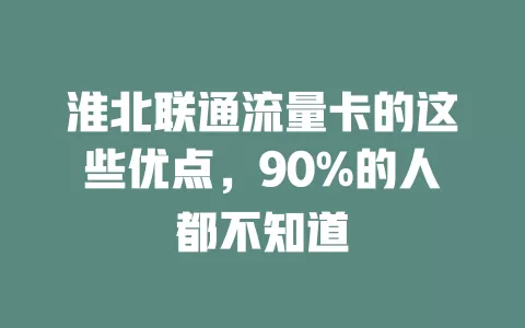 淮北联通流量卡的这些优点，90%的人都不知道