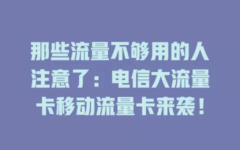 那些流量不够用的人注意了：电信大流量卡移动流量卡来袭！