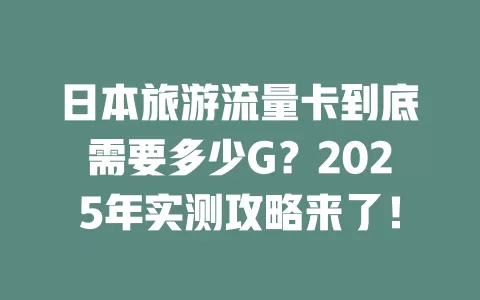 日本旅游流量卡到底需要多少G？2025年实测攻略来了！