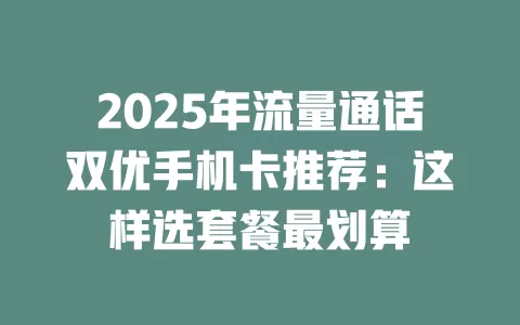 2025年流量通话双优手机卡推荐：这样选套餐最划算