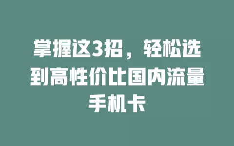 掌握这3招，轻松选到高性价比国内流量手机卡