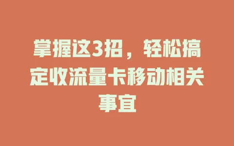 掌握这3招，轻松搞定收流量卡移动相关事宜