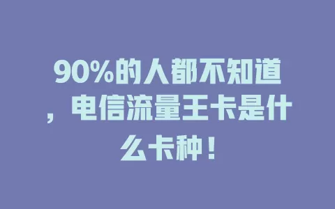90%的人都不知道，电信流量王卡是什么卡种！