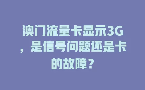 澳门流量卡显示3G，是信号问题还是卡的故障？