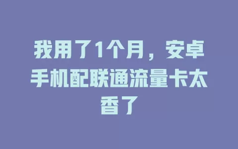 我用了1个月，安卓手机配联通流量卡太香了