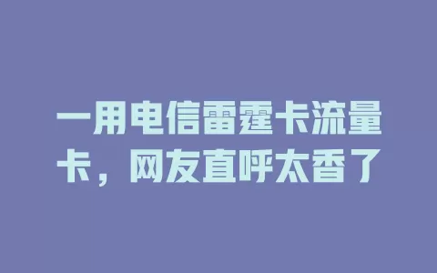 一用电信雷霆卡流量卡，网友直呼太香了