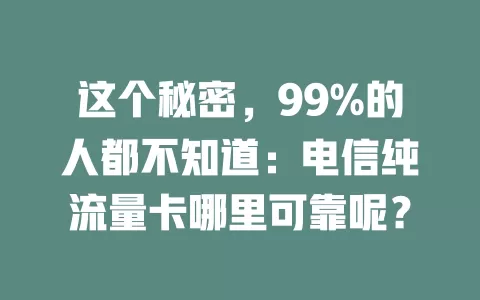 这个秘密，99%的人都不知道：电信纯流量卡哪里可靠呢？