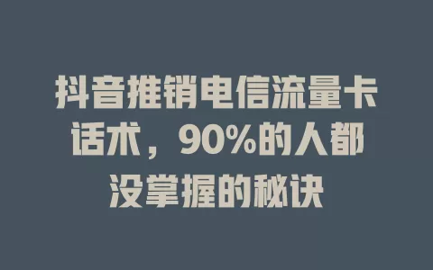 抖音推销电信流量卡话术，90%的人都没掌握的秘诀