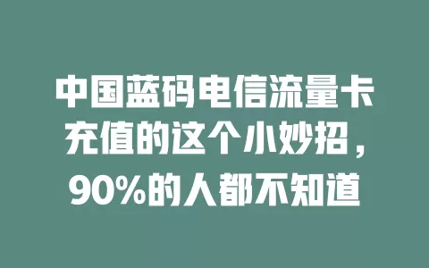 中国蓝码电信流量卡充值的这个小妙招，90%的人都不知道