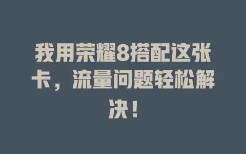 我用荣耀8搭配这张卡，流量问题轻松解决！