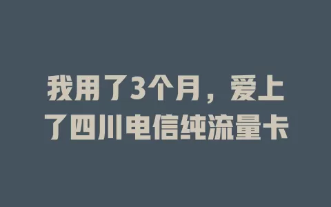 我用了3个月，爱上了四川电信纯流量卡