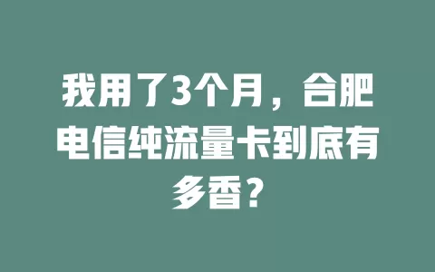我用了3个月，合肥电信纯流量卡到底有多香？