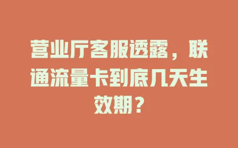 营业厅客服透露，联通流量卡到底几天生效期？