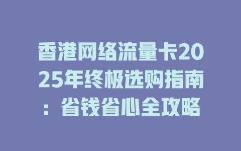 香港网络流量卡2025年终极选购指南：省钱省心全攻略