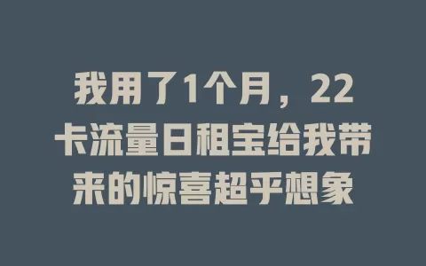 我用了1个月，22卡流量日租宝给我带来的惊喜超乎想象