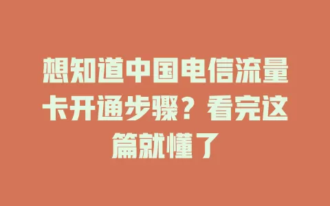 想知道中国电信流量卡开通步骤？看完这篇就懂了