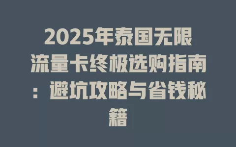 2025年泰国无限流量卡终极选购指南：避坑攻略与省钱秘籍