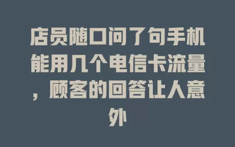 店员随口问了句手机能用几个电信卡流量，顾客的回答让人意外