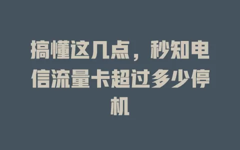 搞懂这几点，秒知电信流量卡超过多少停机