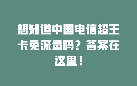 想知道中国电信超王卡免流量吗？答案在这里！