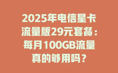 2025年电信星卡流量版29元套餐：每月100GB流量真的够用吗？