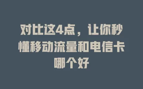 对比这4点，让你秒懂移动流量和电信卡哪个好