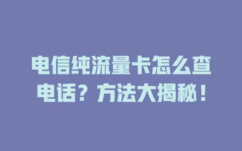 电信纯流量卡怎么查电话？方法大揭秘！