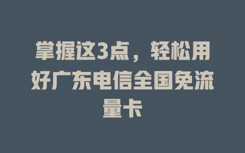 掌握这3点，轻松用好广东电信全国免流量卡