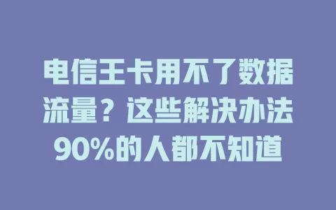 电信王卡用不了数据流量？这些解决办法90%的人都不知道