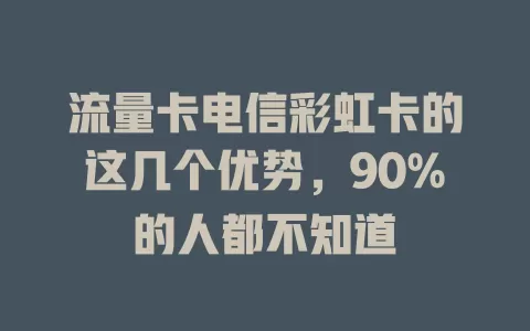 流量卡电信彩虹卡的这几个优势，90%的人都不知道