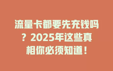 流量卡都要先充钱吗？2025年这些真相你必须知道！